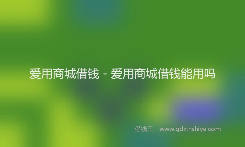 爱用商城借钱 - 爱用商城借钱能用吗