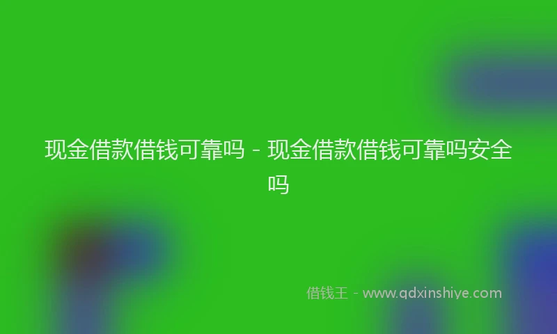 现金借款借钱可靠吗 - 现金借款借钱可靠吗安全吗