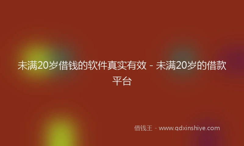 未满20岁借钱的软件真实有效 - 未满20岁的借款平台