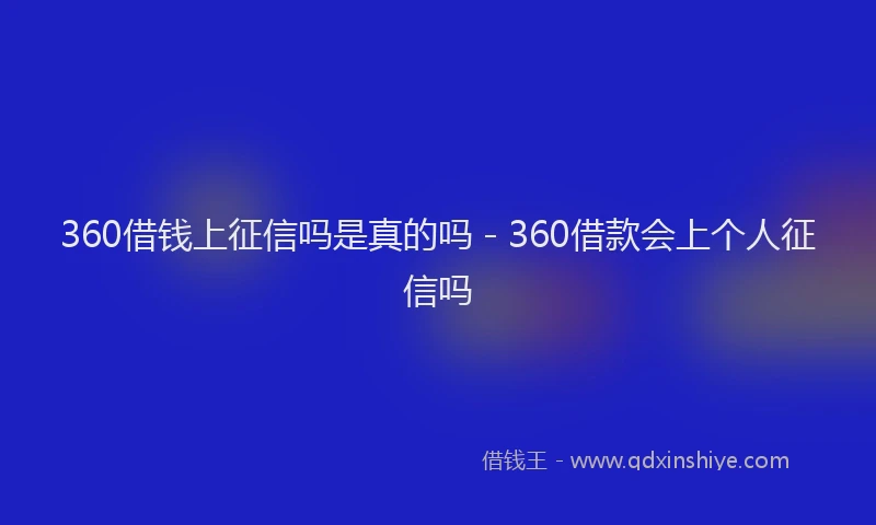 360借钱上征信吗是真的吗 - 360借款会上个人征信吗