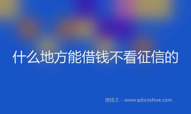 什么地方能借钱不看征信的