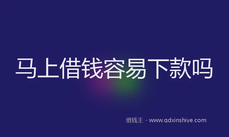 马上借钱容易下款吗