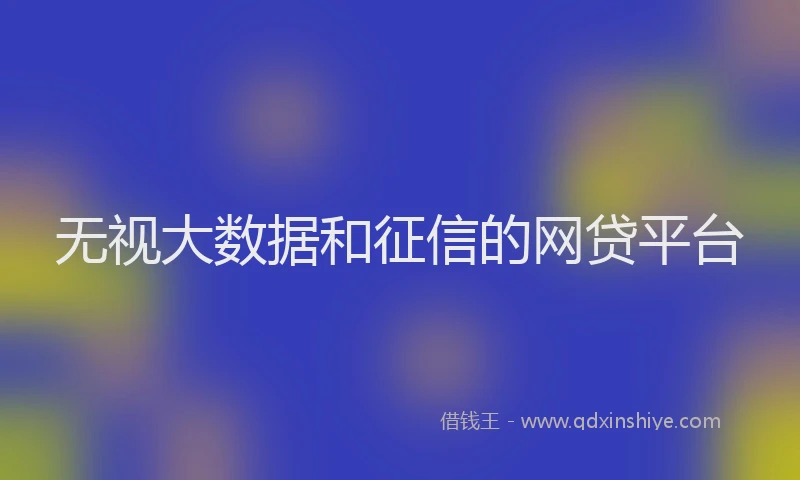 无视大数据和征信的网贷平台