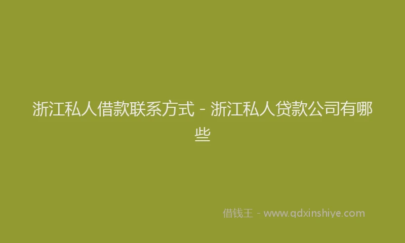 浙江私人借款联系方式 - 浙江私人贷款公司有哪些