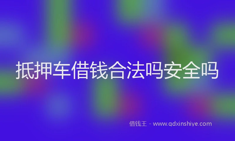 抵押车借钱合法吗安全吗