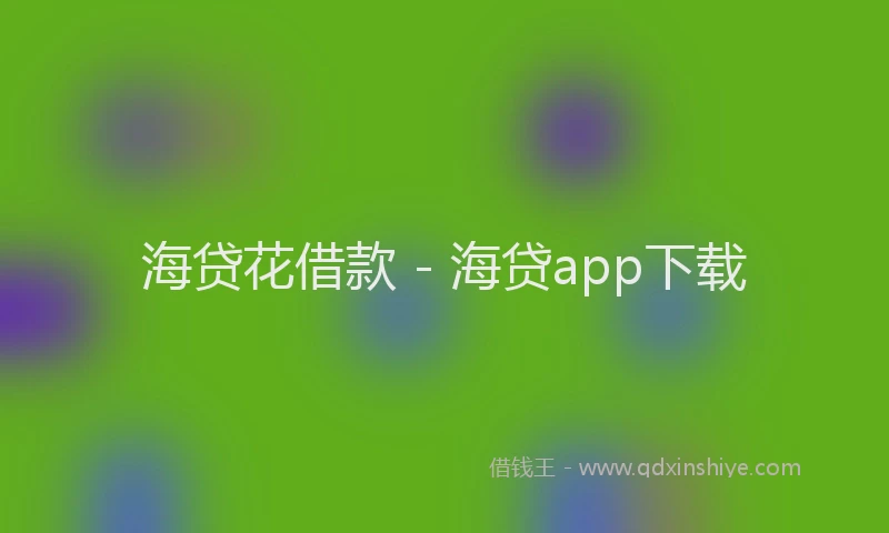 海贷花借款 - 海贷app下载