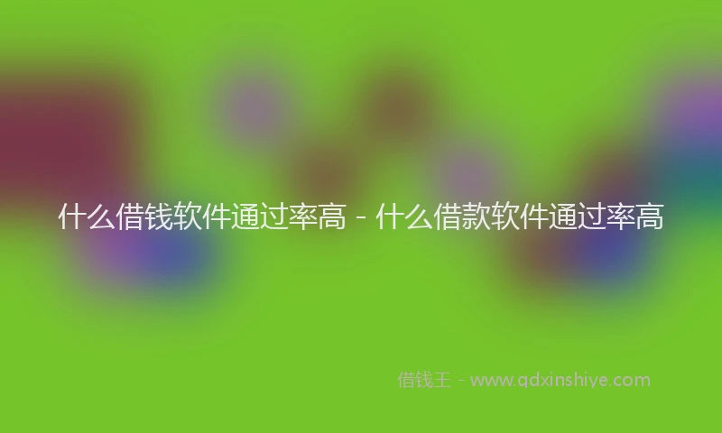 什么借钱软件通过率高 - 什么借款软件通过率高