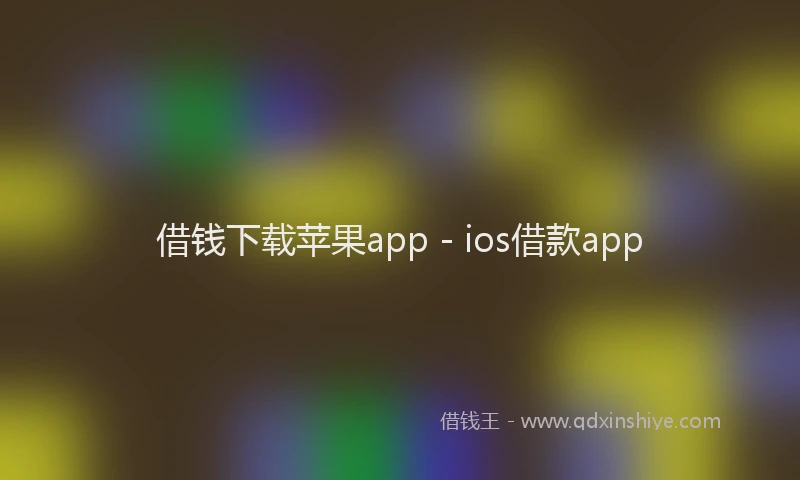 借钱下载苹果app - ios借款app