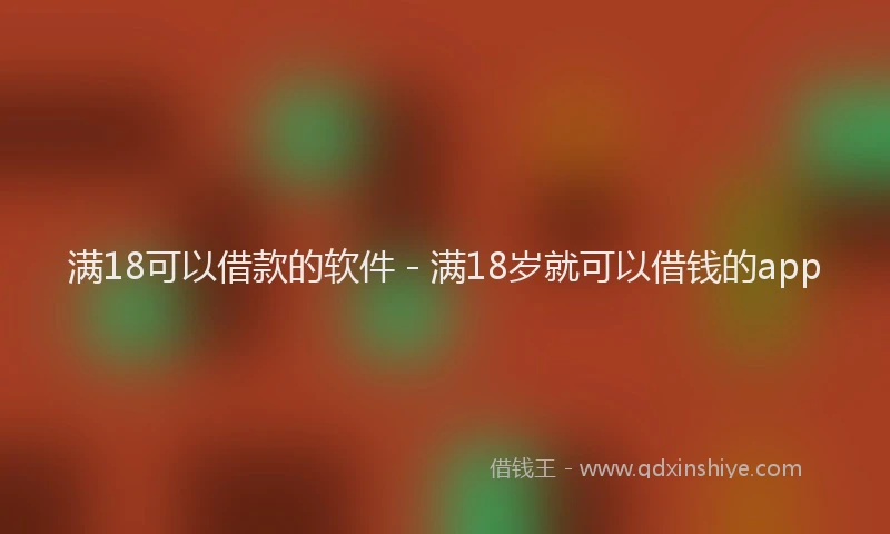 满18可以借款的软件 - 满18岁就可以借钱的app