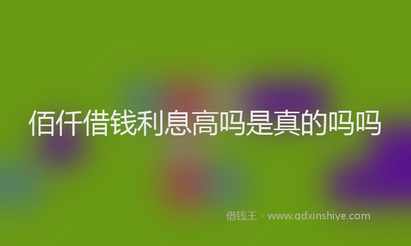 佰仟借钱利息高吗是真的吗吗
