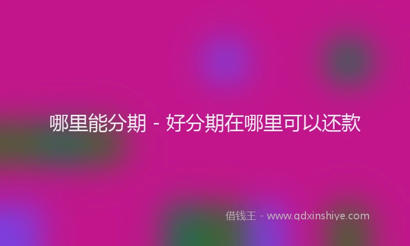 哪里能分期 - 好分期在哪里可以还款