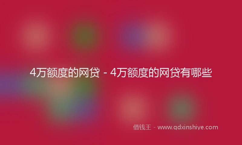 4万额度的网贷 - 4万额度的网贷有哪些