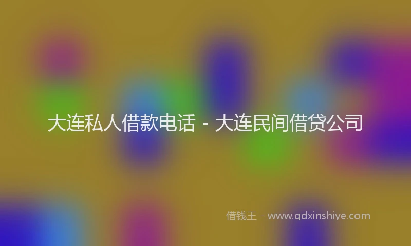 大连私人借款电话 - 大连民间借贷公司