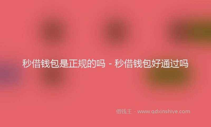 秒借钱包是正规的吗 - 秒借钱包好通过吗
