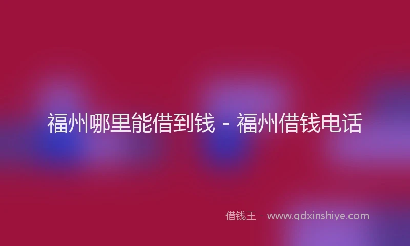福州哪里能借到钱 - 福州借钱电话