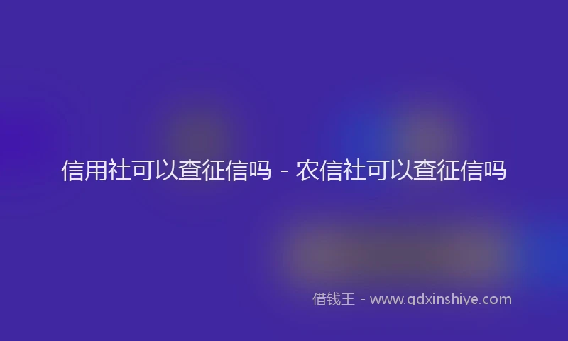 信用社可以查征信吗 - 农信社可以查征信吗