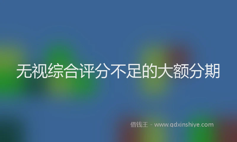 无视综合评分不足的大额分期