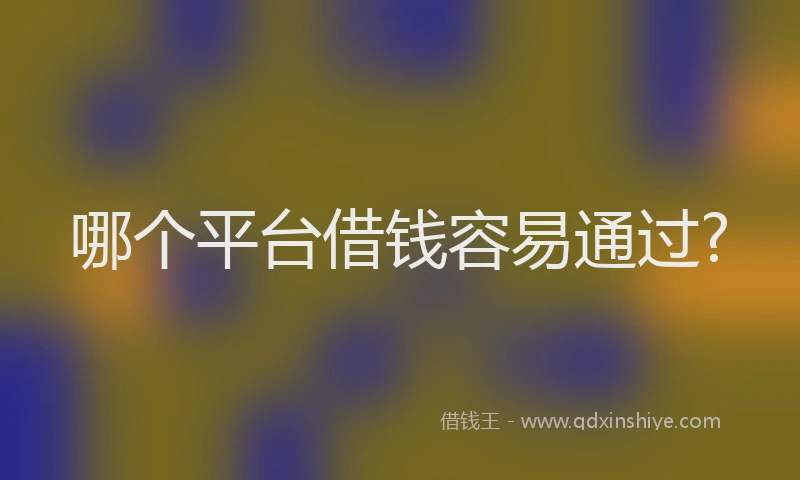哪个平台借钱容易通过?