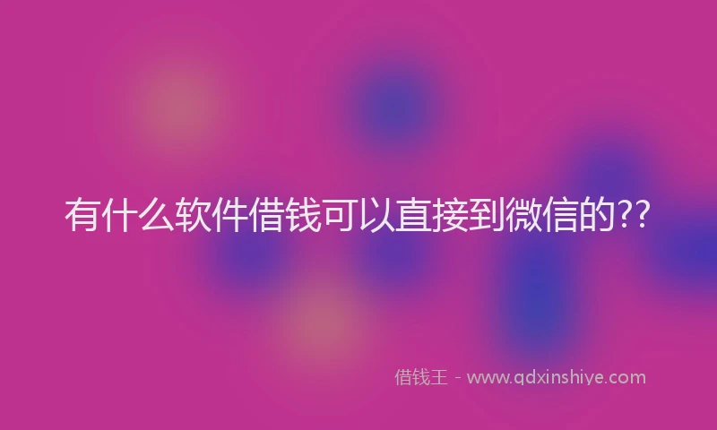 有什么软件借钱可以直接到微信的??