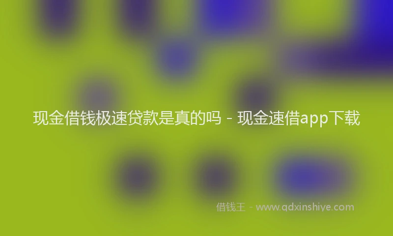 现金借钱极速贷款是真的吗 - 现金速借app下载