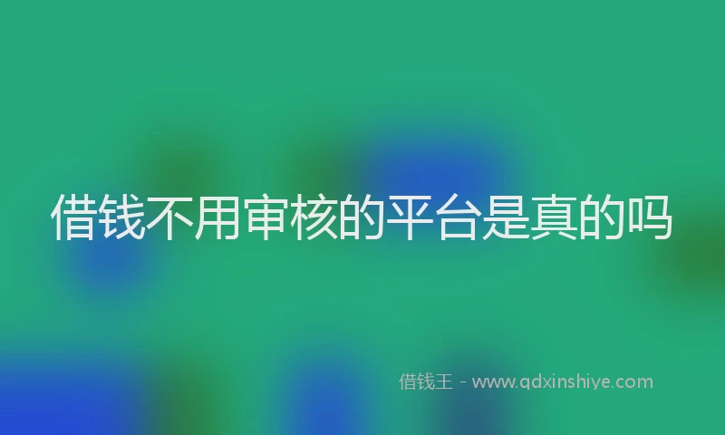 借钱不用审核的平台是真的吗