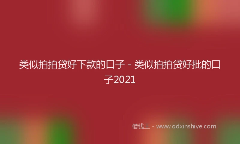 类似拍拍贷好下款的口子 - 类似拍拍贷好批的口子2021