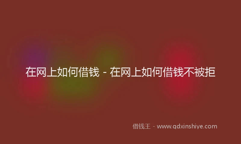 在网上如何借钱 - 在网上如何借钱不被拒