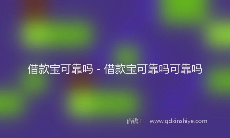 借款宝可靠吗 - 借款宝可靠吗可靠吗
