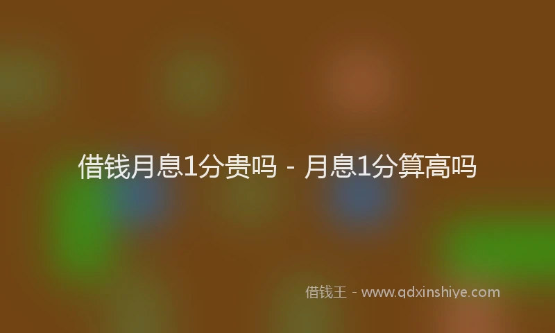 借钱月息1分贵吗 - 月息1分算高吗
