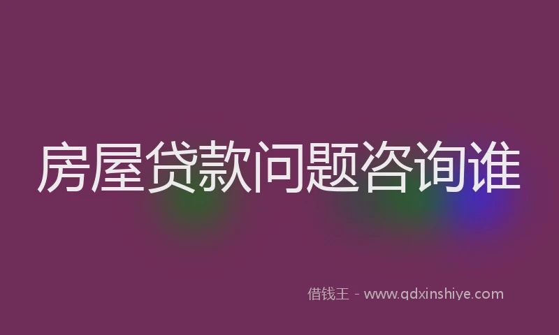 房屋贷款问题咨询谁
