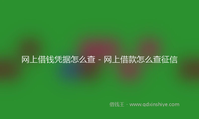 网上借钱凭据怎么查 - 网上借款怎么查征信