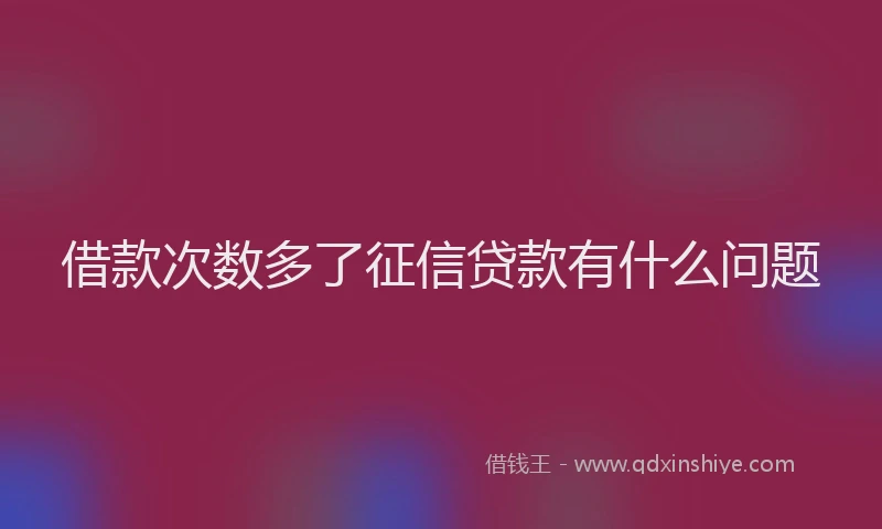 借款次数多了征信贷款有什么问题