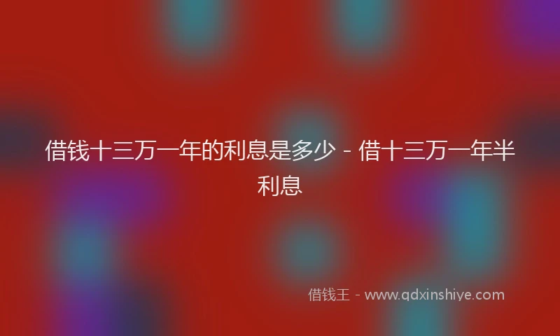 借钱十三万一年的利息是多少 - 借十三万一年半利息