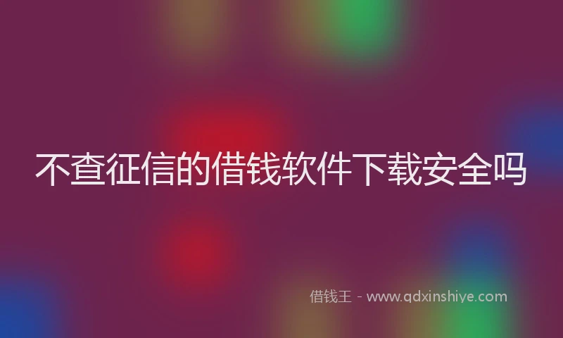 不查征信的借钱软件下载安全吗
