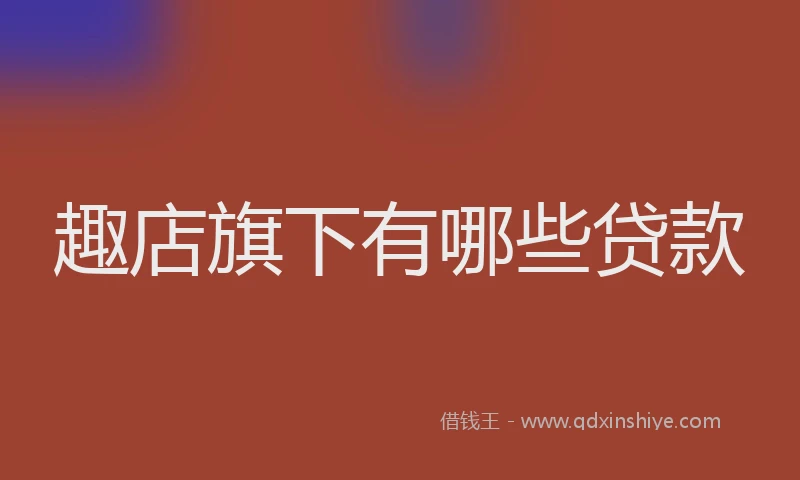 趣店旗下有哪些贷款