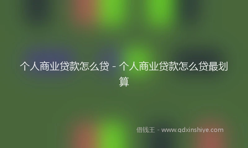 个人商业贷款怎么贷 - 个人商业贷款怎么贷最划算