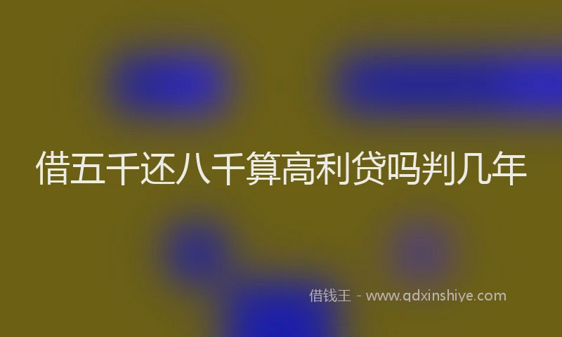 借五千还八千算高利贷吗判几年