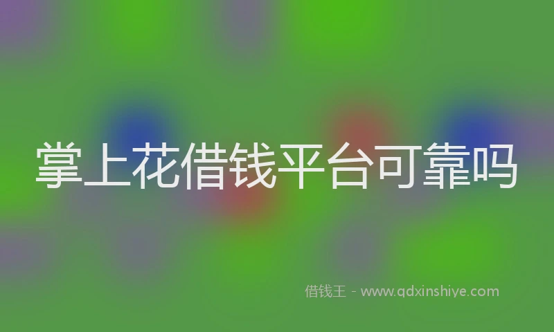 掌上花借钱平台可靠吗