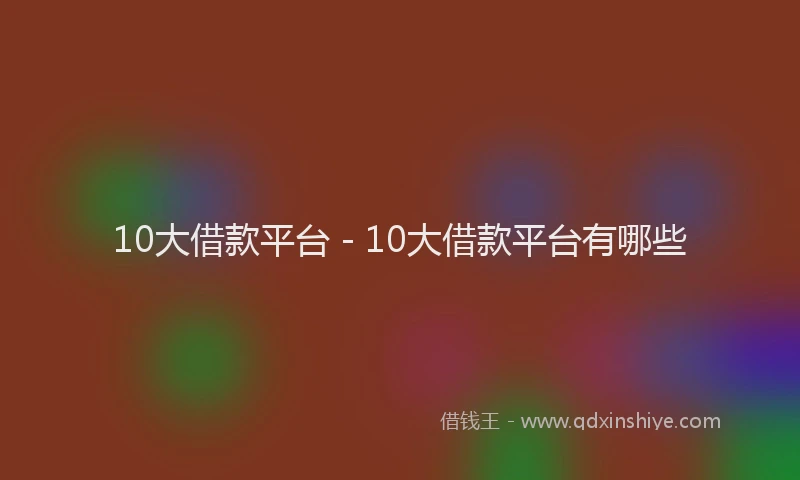10大借款平台 - 10大借款平台有哪些