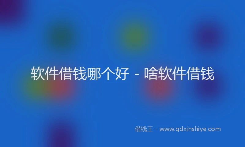 软件借钱哪个好 - 啥软件借钱