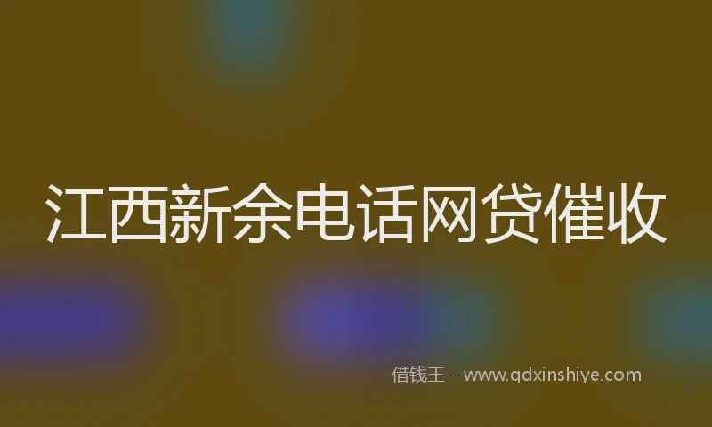 江西新余电话网贷催收