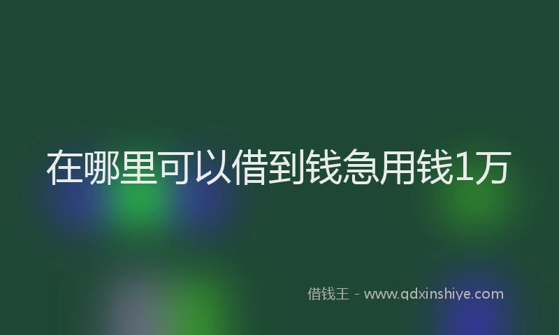 在哪里可以借到钱急用钱1万