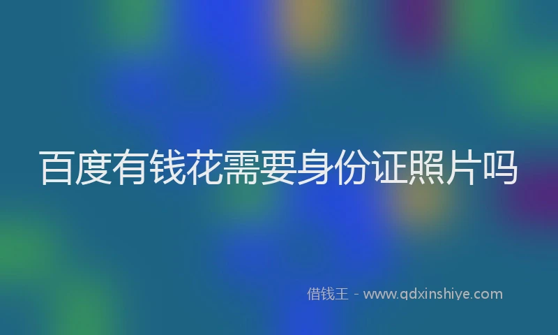 百度有钱花需要身份证照片吗