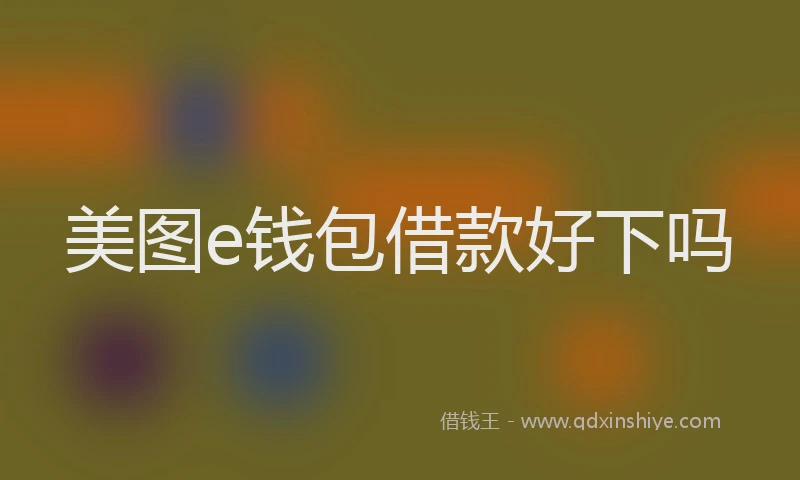 美图e钱包借款好下吗