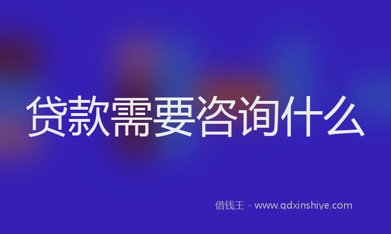 贷款需要咨询什么
