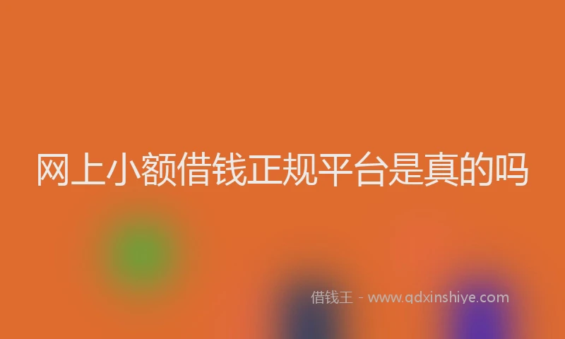 网上小额借钱正规平台是真的吗