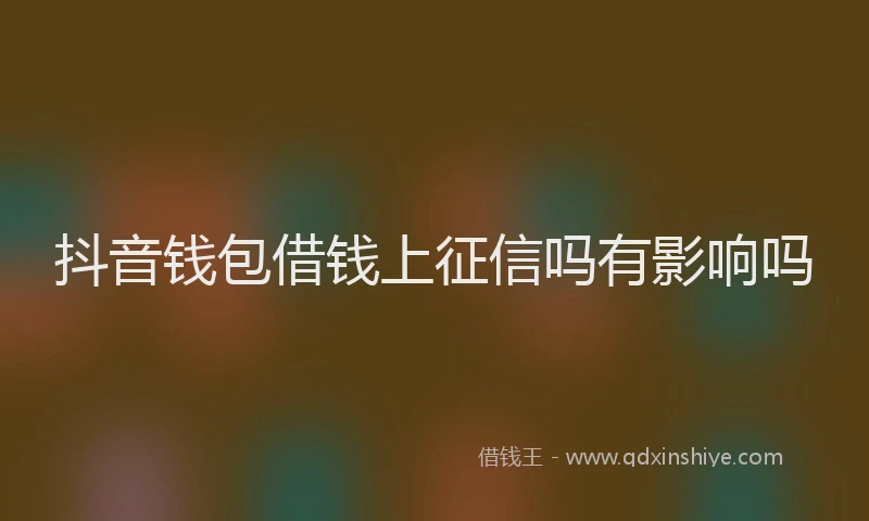 抖音钱包借钱上征信吗有影响吗