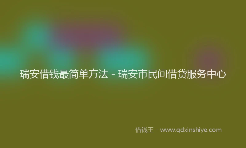 瑞安借钱最简单方法 - 瑞安市民间借贷服务中心