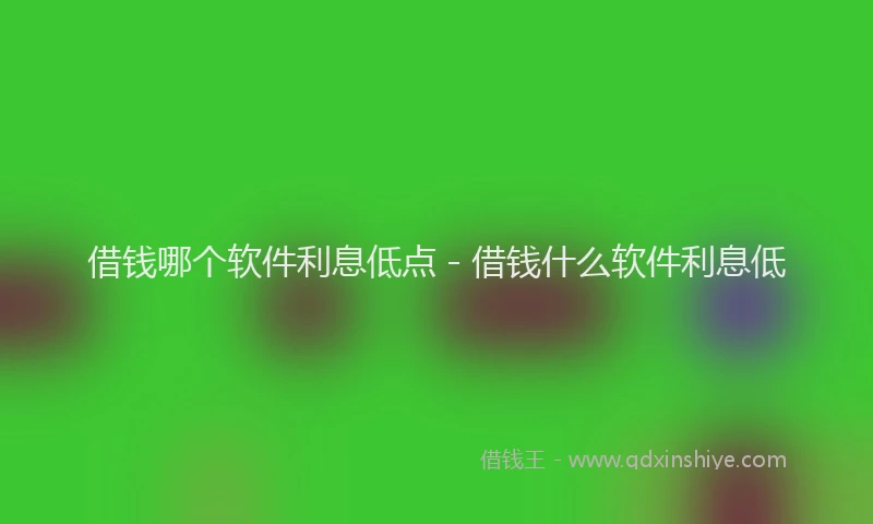 借钱哪个软件利息低点 - 借钱什么软件利息低