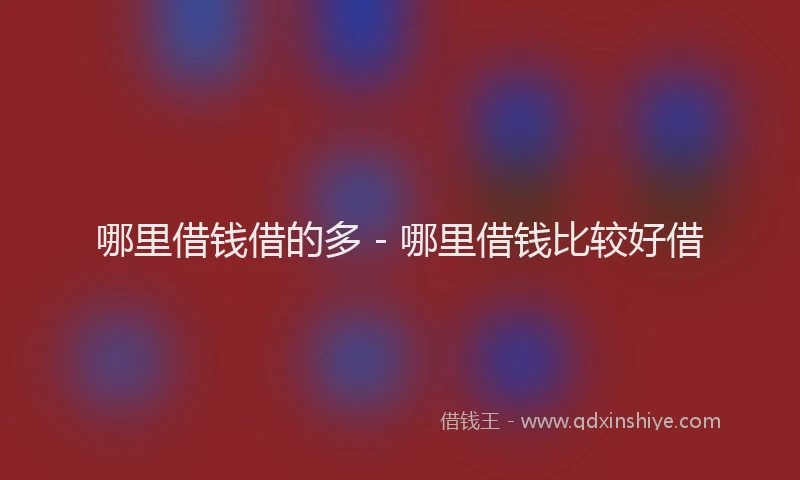 哪里借钱借的多 - 哪里借钱比较好借